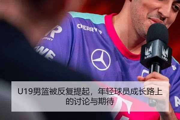 U19男篮被反复提起，年轻球员成长路上的讨论与期待